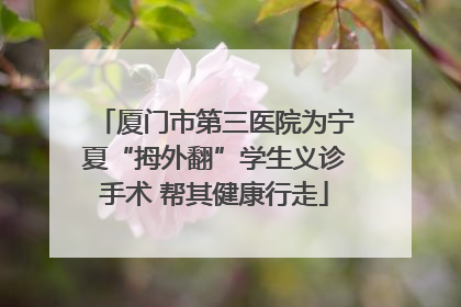 厦门市第三医院为宁夏“拇外翻”学生义诊手术 帮其健康行走