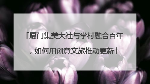 厦门集美大社与学村融合百年，如何用创意文旅推动更新