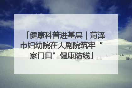 健康科普进基层｜菏泽市妇幼院在大剧院筑牢“家门口”健康防线