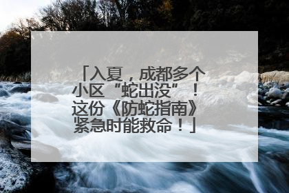 入夏，成都多个小区“蛇出没”！这份《防蛇指南》紧急时能救命！