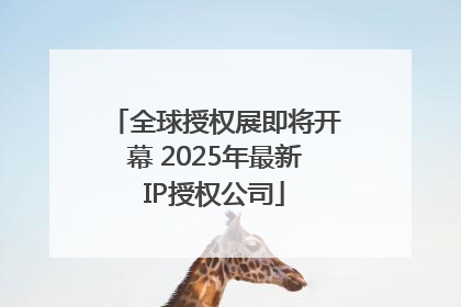全球授权展即将开幕 2025年最新IP授权公司