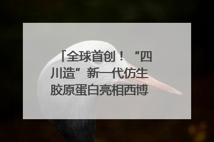 全球首创！“四川造”新一代仿生胶原蛋白亮相西博会｜探馆西博会
