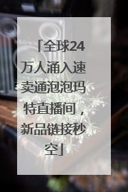 全球24万人涌入速卖通泡泡玛特直播间，新品链接秒空