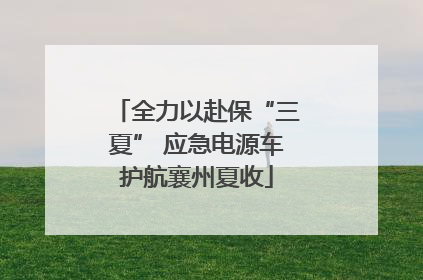 全力以赴保“三夏” 应急电源车护航襄州夏收