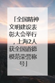 全国精神文明建设表彰大会举行，上海2人获全国道德模范荣誉称号