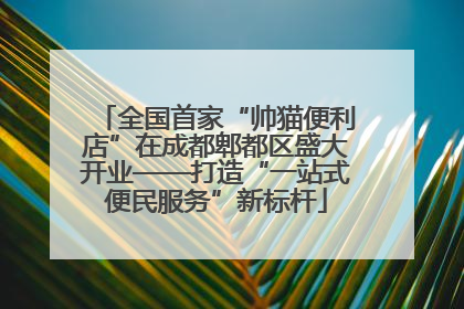 全国首家“帅猫便利店”在成都郫都区盛大开业——打造“一站式便民服务”新标杆
