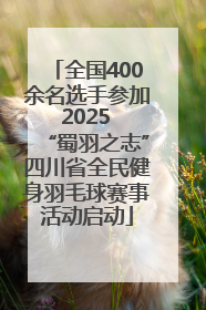 全国400余名选手参加 2025 “蜀羽之志”四川省全民健身羽毛球赛事活动启动