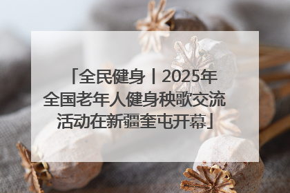 全民健身丨2025年全国老年人健身秧歌交流活动在新疆奎屯开幕