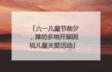 六一儿童节前夕，潍坊多地开展困境儿童关爱活动