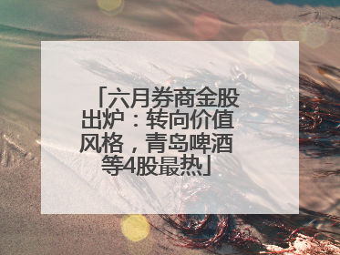六月券商金股出炉：转向价值风格，青岛啤酒等4股最热