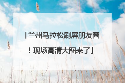 兰州马拉松刷屏朋友圈！现场高清大图来了
