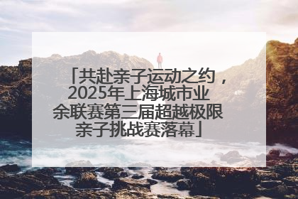 共赴亲子运动之约，2025年上海城市业余联赛第三届超越极限亲子挑战赛落幕