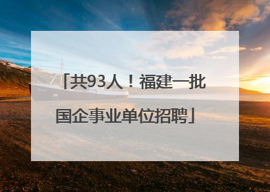 共93人！福建一批国企事业单位招聘