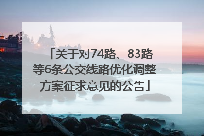关于对74路、83路等6条公交线路优化调整方案征求意见的公告
