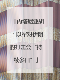 内塔尼亚胡：以军对伊朗的打击会“持续多日”