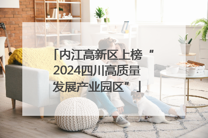 内江高新区上榜“2024四川高质量发展产业园区”
