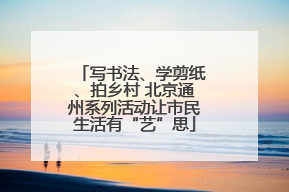 写书法、学剪纸、拍乡村 北京通州系列活动让市民生活有“艺”思