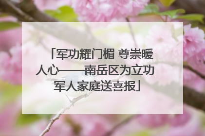 军功耀门楣 尊崇暖人心——南岳区为立功 军人家庭送喜报