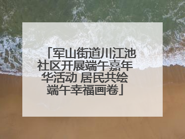 军山街道川江池社区开展端午嘉年华活动 居民共绘端午幸福画卷