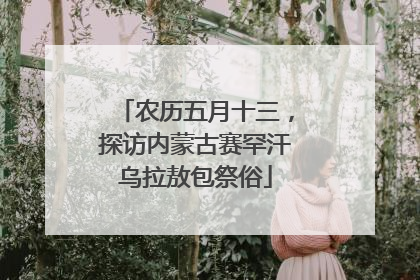 农历五月十三，探访内蒙古赛罕汗乌拉敖包祭俗