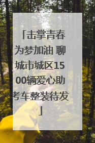 击掌青春 为梦加油 聊城市城区1500辆爱心助考车整装待发