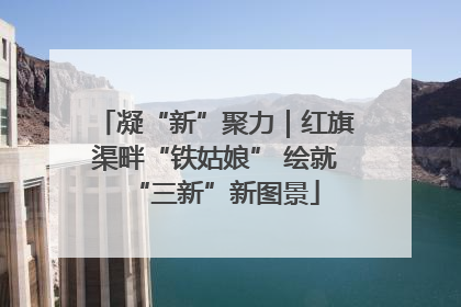 凝“新”聚力｜红旗渠畔“铁姑娘” 绘就“三新”新图景