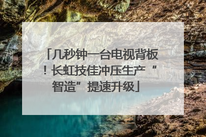 几秒钟一台电视背板！长虹技佳冲压生产“智造”提速升级