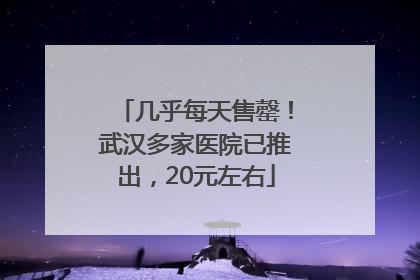 几乎每天售罄！武汉多家医院已推出，20元左右