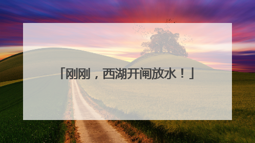 刚刚，西湖开闸放水！