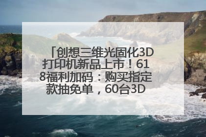创想三维光固化3D打印机新品上市！618福利加码：购买指定款抽免单，60台3D打印机直接送