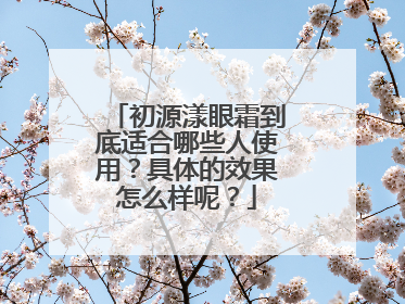 初源漾眼霜到底适合哪些人使用？具体的效果怎么样呢？