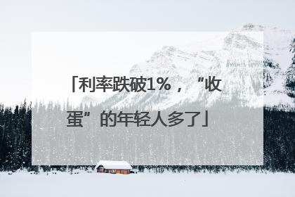 利率跌破1%，“收蛋”的年轻人多了