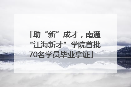 助“新”成才，南通“江海新才”学院首批70名学员毕业拿证