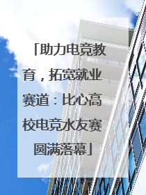 助力电竞教育，拓宽就业赛道：比心高校电竞水友赛圆满落幕