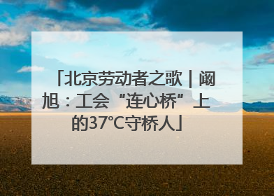 北京劳动者之歌｜阚旭：工会“连心桥”上的37℃守桥人