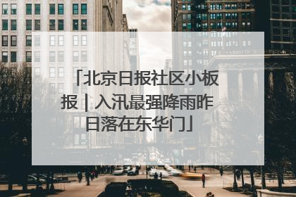 北京日报社区小板报｜入汛最强降雨昨日落在东华门
