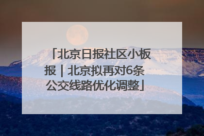 北京日报社区小板报｜北京拟再对6条公交线路优化调整