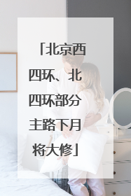 北京西四环、北四环部分主路下月将大修