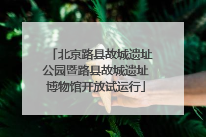 北京路县故城遗址公园暨路县故城遗址博物馆开放试运行