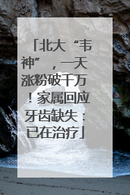 北大“韦神”，一天涨粉破千万！家属回应牙齿缺失：已在治疗