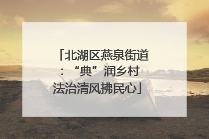 北湖区燕泉街道：“典”润乡村 法治清风拂民心