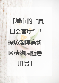 城市的“夏日会客厅”！探访淄博高新区植物园避暑胜景