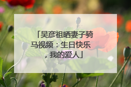 吴彦祖晒妻子骑马视频：生日快乐，我的爱人