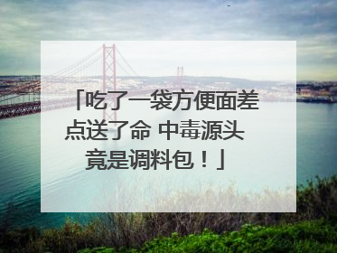 吃了一袋方便面差点送了命 中毒源头竟是调料包！