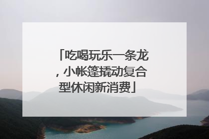 吃喝玩乐一条龙，小帐篷撬动复合型休闲新消费