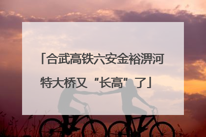 合武高铁六安金裕淠河特大桥又“长高”了