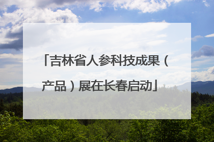吉林省人参科技成果（产品）展在长春启动