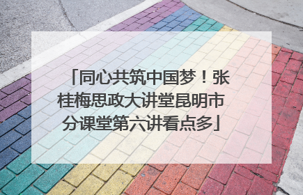 同心共筑中国梦！张桂梅思政大讲堂昆明市分课堂第六讲看点多