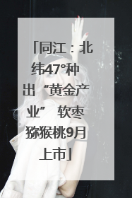 同江：北纬47°种出“黄金产业” 软枣猕猴桃9月上市