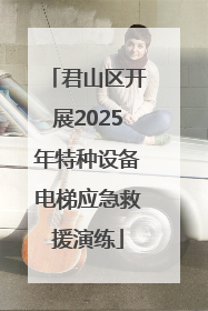 君山区开展2025年特种设备电梯应急救援演练